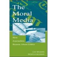 The Moral Media; How Journalists Reason About Ethics by Wilkins, Lee; Coleman, Renita; Lee, Seow Ting, 9780805844740