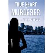 True Heart of a Murderer by Johnson, Ryan, 9781463414740