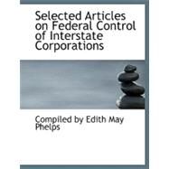 Selected Articles on Federal Control of Interstate Corporations by Phelps, Edith May, 9780554514741