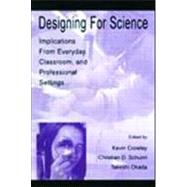 Designing for Science : Implications from Everyday, Classroom, and Professional Settings by Crowley, Kevin; Schunn, Christian D.; Okada, Takeshi, 9780805834741