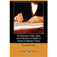 An Estimate of the Value and Influence of Works of Fiction in Modern Times by Green, Thomas Hill; Scott, Fred Newton, 9781409974741
