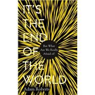 Its the End of the World But What Are We Really Afraid Of? by Roberts, Adam, 9781783964741