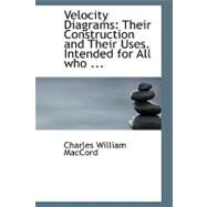 Velocity Diagrams: Their Construction and Their Uses. Intended for All Who Are Interested in Mechanical Movements by Maccord, Charles William, 9780554674742