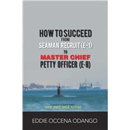 How to Succeed from Seaman Recruit E-1 to Master Chief Petty Officer E-9 by Odango, Eddie Occena, 9781984534743