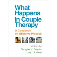 What Happens in Couple Therapy A Casebook on Effective Practice by Snyder, Douglas K.; Lebow, Jay L., 9781462554744