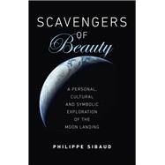 Scavengers of Beauty A Personal, Cultural and Symbolic Exploration of the Moon Landing by Sibaud, Philippe, 9781789044744