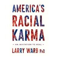 America's Racial Karma An Invitation to Heal by Ward, Larry, 9781946764744