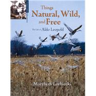 Things, Natural, Wild, and Free The Life of Aldo Leapold by Lorbiecki, Marybeth, 9781555914745