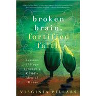 Broken Brain, Fortified Faith Lessons of Hope Through a Child's Mental Illness by Pillars, Virginia, 9781942934745