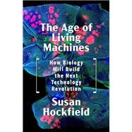 The Age of Living Machines How Biology Will Build the Next Technology Revolution by Hockfield, Susan, 9780393634747