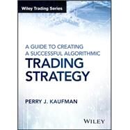 A Guide to Creating a Successful Algorithmic Trading Strategy by Kaufman, Perry J., 9781119224747