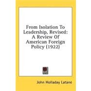 From Isolation to Leadership, Revised : A Review of American Foreign Policy (1922) by Latane, John Holladay, 9781436644747
