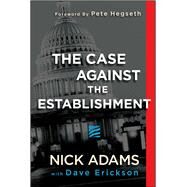 The Case Against the Establishment by Adams, Nick; Erickson, Dave (CON); Hegseth, Pete, 9781682614747