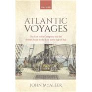 Atlantic Voyages The East India Company and the British Route to the East in the Age of Sail by McAleer, John, 9780192894748