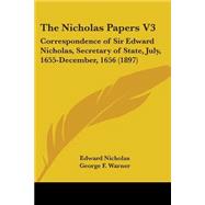 Nicholas Papers V3 : Correspondence of Sir Edward Nicholas, Secretary of State, July, 1655-December, 1656 (1897) by Nicholas, Edward; Warner, George F., 9780548604748