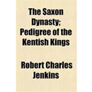 The Saxon Dynasty: Pedigree of the Kentish Kings by Jenkins, Robert Charles, 9781154484748