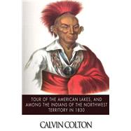 Tour of the American Lakes, and Among the Indians of the North-west Terroritory in 1830 by Colton, Calvin, 9781502964748