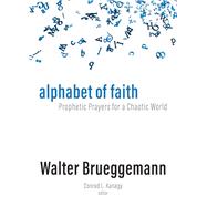 Alphabet of Faith: Prophetic Prayers for a Chaotic World by Walter Brueggemann; Conrad L. Kanagy, 9798889834748