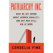 Patriarchy Inc. What We Get Wrong About Gender Equality?and Why Men Still Win at Work by Fine, Cordelia, 9781324064749