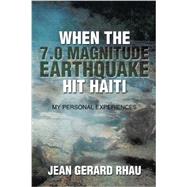 When the 7.0 Magnitude Earthquake Hit Haiti: My Personal Experiences by Rhau, Jean Gerard, 9781503564749