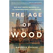The Age of Wood Our Most Useful Material and the Construction of Civilization by Ennos, Roland, 9781982114749