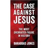 The Case Against Jesus by Barabbas Jones, 9798218974749