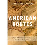 American Routes Racial Palimpsests and the Transformation of Race by Adams Parham, Angel, 9780190624750