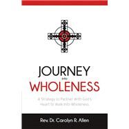 Journey Into Wholeness A Strategy to Partner With Gods Heart to Walk Into Wholeness. by Allen, Carolyn R., 9781483594750