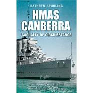 HMAS Canberra Casualty of Circumstance by Spurling, Kathryn, 9781760794750