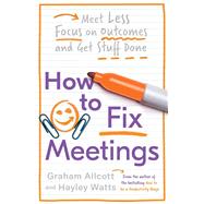 How to Fix Meetings Meet Less, Focus on Outcomes and Get Stuff Done by Allcott, Graham; Watts, Hayley, 9781785784750
