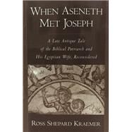 When Aseneth Met Joseph A Late Antique Tale of the Biblical Patriarch and His Egyptian Wife, Reconsidered by Kraemer, Ross Shepard, 9780195114751