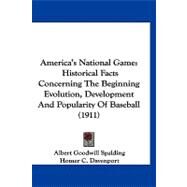 America's National Game : Historical Facts Concerning the Beginning Evolution, Development and Popularity of Baseball (1911) by Spalding, Albert G.; Davenport, Homer C., 9781120144751