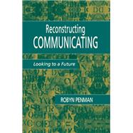 Reconstructing Communicating: Looking To A Future by Penman,Robyn, 9781138984752