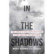 In the Shadows True Stories of High-Stakes Negotiations to Free Americans Captured Abroad by Bergman, Mickey; Henican, Ellis, 9781546004752