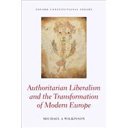 Authoritarian Liberalism and the Transformation of Modern Europe by Wilkinson, Michael A., 9780198854753