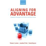 Aligning for Advantage Competitive Strategies for the Political and Social Arenas by Lawton, Thomas C.; Doh, Jonathan P.; Rajwani, Tazeeb, 9780199604753