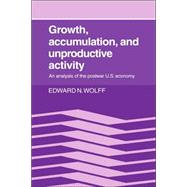 Growth, Accumulation, and Unproductive Activity: An Analysis of the Postwar US Economy by Edward N. Wolff, 9780521034753