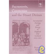 Sacraments, Ceremonies and the Stuart Divines: Sacramental Theology and Liturgy in England and Scotland 1603-1662 by Spinks,Bryan D., 9780754614753