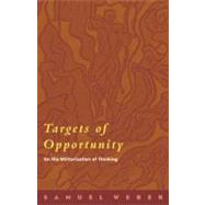 Targets of Opportunity On the Militarization of Thinking by Weber, Samuel, 9780823224753