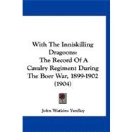 With the Inniskilling Dragoons : The Record of A Cavalry Regiment During the Boer War, 1899-1902 (1904) by Yardley, John Watkins, 9781120054753