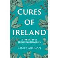 Cures of Ireland  A Treasury of Irish Folk Remedies by Gilligan, Cecily, 9781785374753