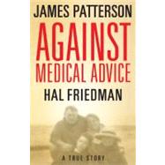 Against Medical Advice : One Family's Struggle with an Agonizing Medical Mystery by Patterson, James; Friedman, Hal; Friedman, Cory, 9780316024754