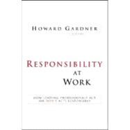 Responsibility at Work : How Leading Professionals Act (or Don't Act) Responsibly by Gardner, Howard, 9780787994754