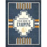 The Pendleton Field Guide to Camping (Outdoors Camping Book, Beginner Wilderness Guide) by Unknown, 9781452174754