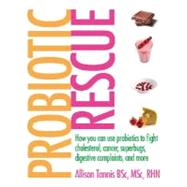 Probiotic Rescue : How You Can Use Probiotics to Fight Cholesterol, Cancer, Superbugs, Digestive Complaints and More by Tannis, Allison, 9780470154755