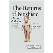 The Returns of Fetishism by Morris, Rosalind C.; Leonard, Daniel H., 9780226464756