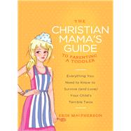 The Christian Mama's Guide to Parenting a Toddler by Macpherson, Erin, 9780849964756