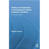 Politics and Aesthetics in Contemporary Native American Literature: Across Every Border by Herman,Matthew, 9781138874756