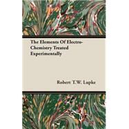 The Elements Of ElectroChemistry Treated Experimentally by Lupke, Robert Theodor Wilhelm, 9781406784756