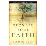 Growing Your Faith : How to Mature in Christ by Bridges, Jerry, 9781576834756